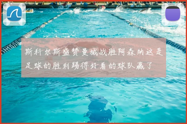 斯科尔斯盛赞曼城战胜阿森纳这是足球的胜利踢得好看的球队赢了