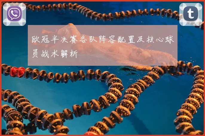 欧冠半决赛各队阵容配置及核心球员战术解析